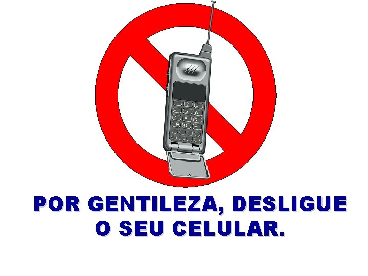 POR GENTILEZA, DESLIGUE O SEU CELULAR. 