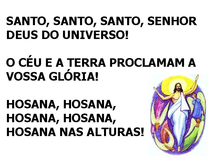 SANTO, SENHOR DEUS DO UNIVERSO! O CÉU E A TERRA PROCLAMAM A VOSSA GLÓRIA!