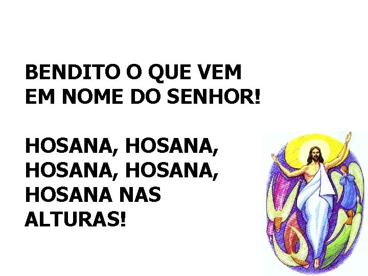 BENDITO O QUE VEM EM NOME DO SENHOR! HOSANA, HOSANA NAS ALTURAS! 