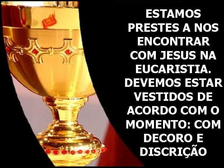 ESTAMOS PRESTES A NOS ENCONTRAR COM JESUS NA EUCARISTIA. DEVEMOS ESTAR VESTIDOS DE ACORDO