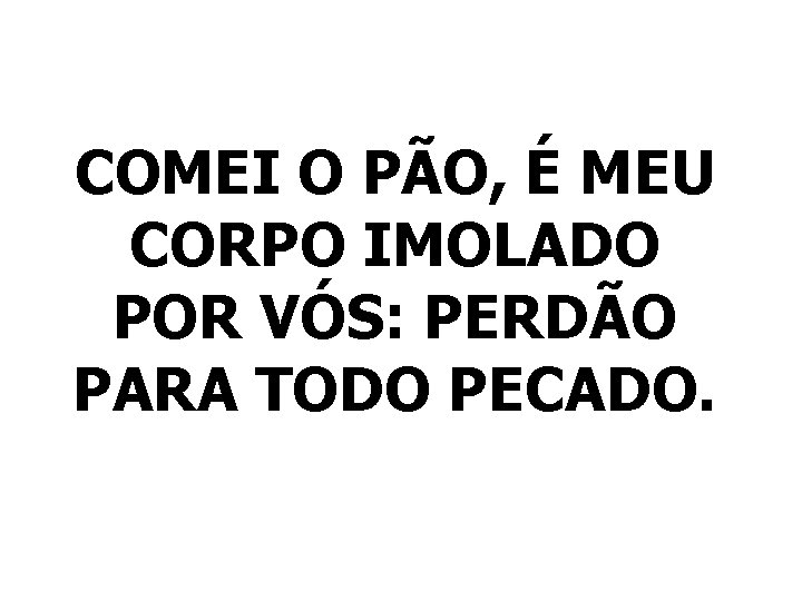 COMEI O PÃO, É MEU CORPO IMOLADO POR VÓS: PERDÃO PARA TODO PECADO. 
