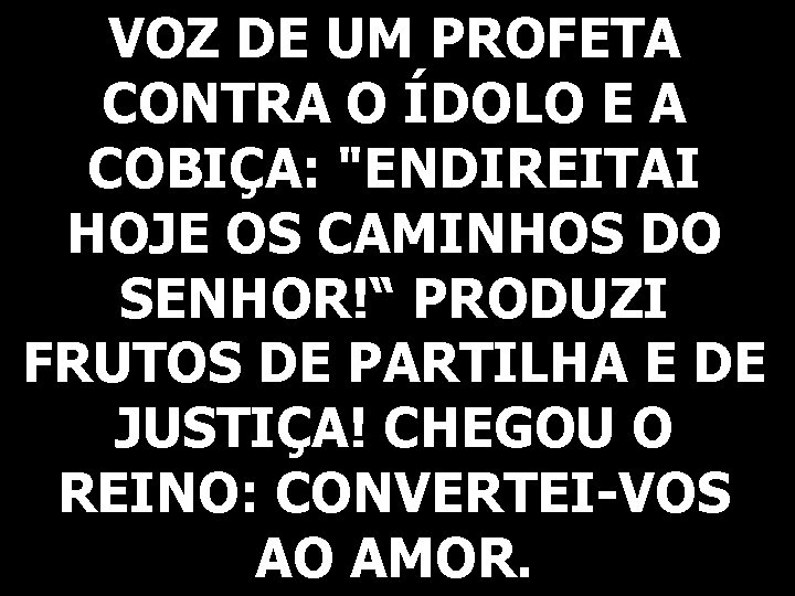 VOZ DE UM PROFETA CONTRA O ÍDOLO E A COBIÇA: "ENDIREITAI HOJE OS CAMINHOS
