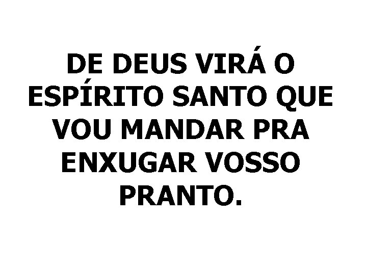 DE DEUS VIRÁ O ESPÍRITO SANTO QUE VOU MANDAR PRA ENXUGAR VOSSO PRANTO. 
