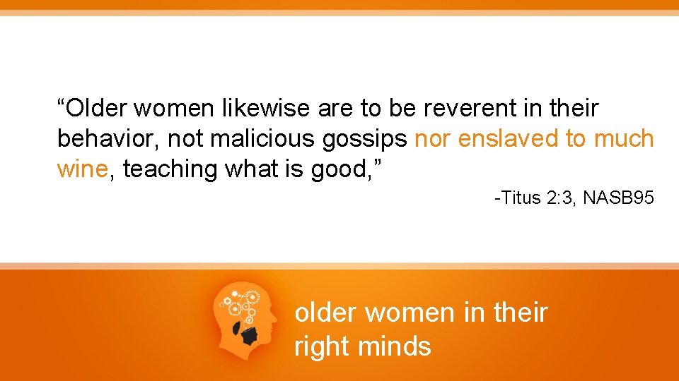 “Older women likewise are to be reverent in their behavior, not malicious gossips nor