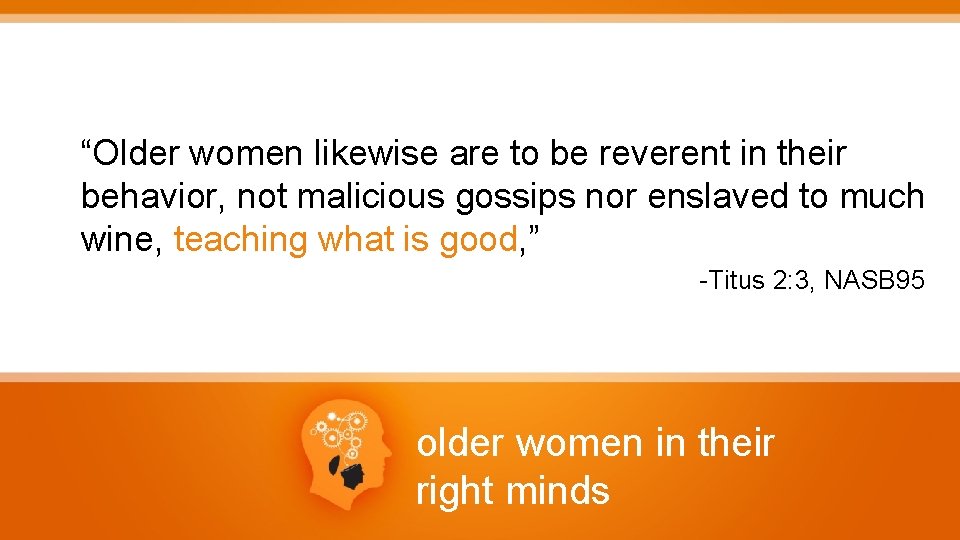 “Older women likewise are to be reverent in their behavior, not malicious gossips nor