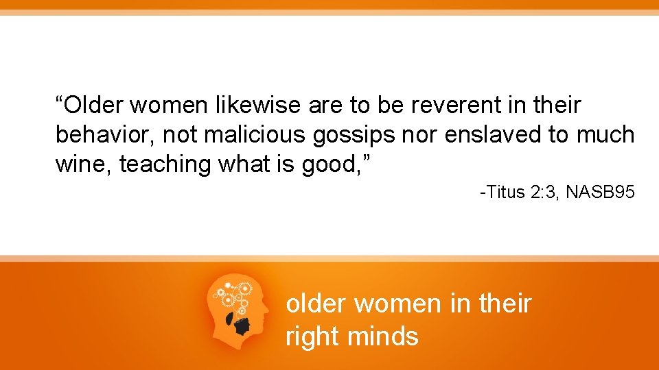 “Older women likewise are to be reverent in their behavior, not malicious gossips nor