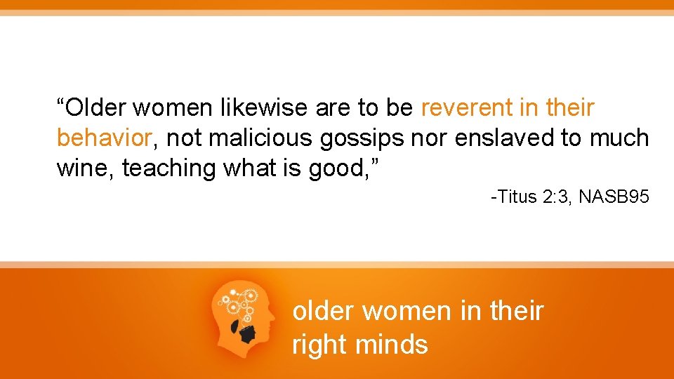 “Older women likewise are to be reverent in their behavior, not malicious gossips nor