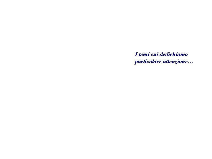I temi cui dedichiamo particolare attenzione… 