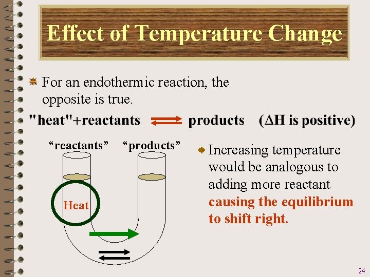 Effect of Temperature Change For an endothermic reaction, the opposite is true. “reactants” Heat