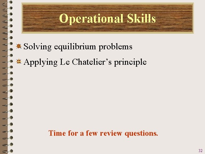 Operational Skills Solving equilibrium problems Applying Le Chatelier’s principle Time for a few review Operational Skills Solving equilibrium problems Applying Le Chatelier’s principle Time for a few review