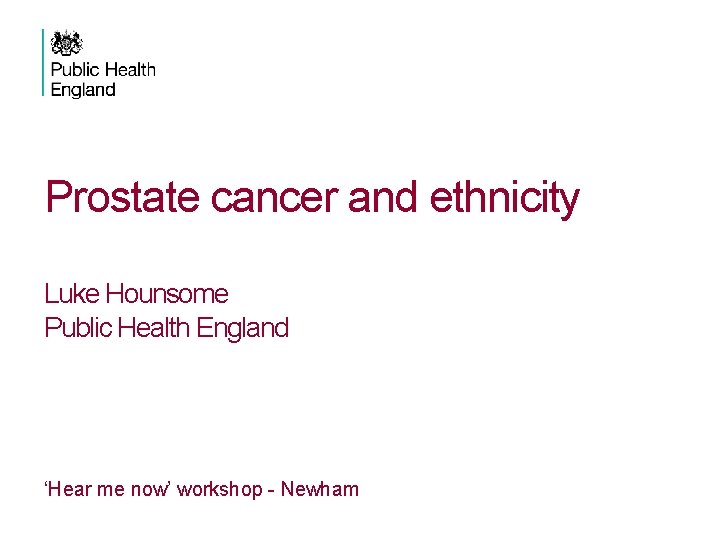 Prostate cancer and ethnicity Luke Hounsome Public Health England ‘Hear me now’ workshop -