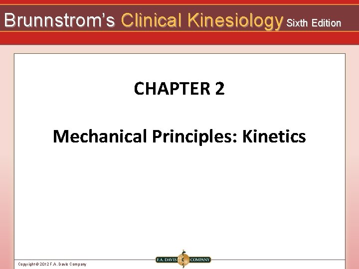 Brunnstrom’s Clinical Kinesiology Sixth Edition CHAPTER 2 Mechanical Principles: Kinetics Copyright © 2012 F.
