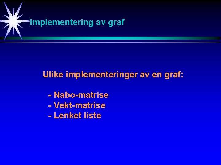 Implementering av graf Ulike implementeringer av en graf: - Nabo-matrise - Vekt-matrise - Lenket