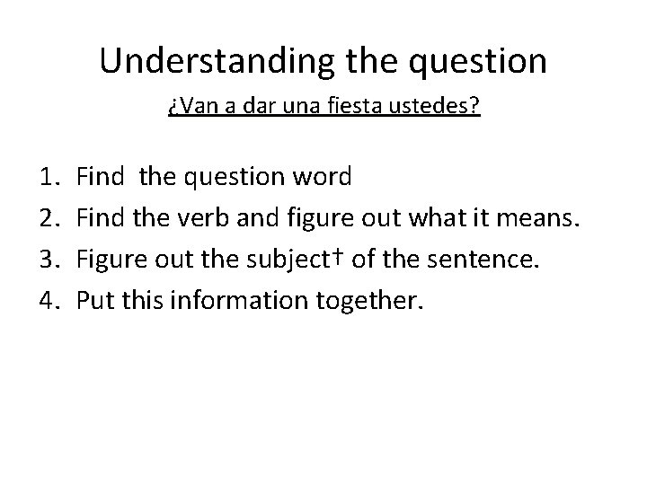 Understanding the question ¿Van a dar una fiesta ustedes? 1. 2. 3. 4. Find