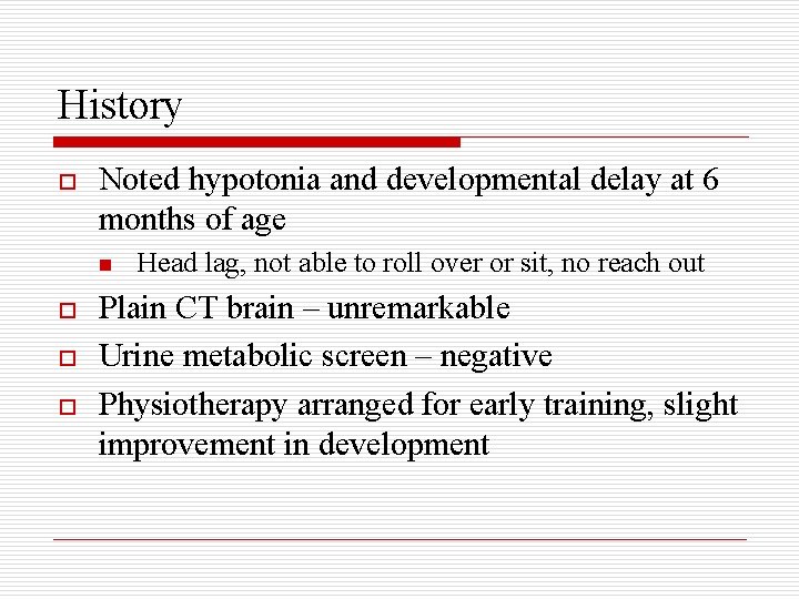 History o Noted hypotonia and developmental delay at 6 months of age n o