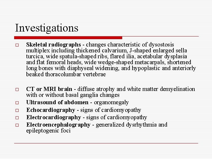 Investigations o Skeletal radiographs - changes characteristic of dysostosis multiplex including thickened calvarium, J-shaped