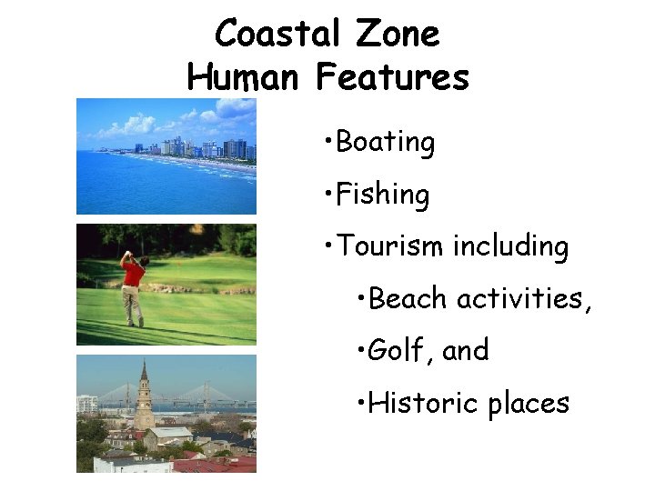 Coastal Zone Human Features • Boating • Fishing • Tourism including • Beach activities,