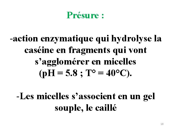 Présure : -action enzymatique qui hydrolyse la caséine en fragments qui vont s’agglomérer en Présure : -action enzymatique qui hydrolyse la caséine en fragments qui vont s’agglomérer en