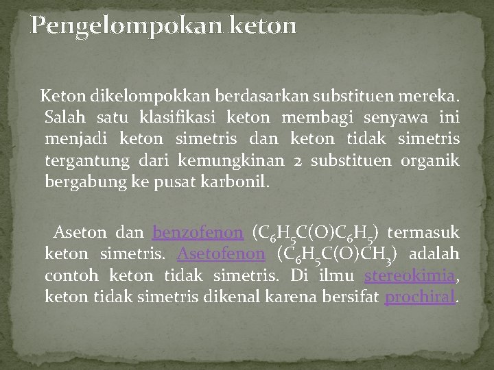 Pengelompokan keton Keton dikelompokkan berdasarkan substituen mereka. Salah satu klasifikasi keton membagi senyawa ini