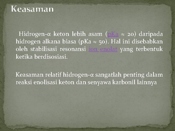 Keasaman Hidrogen-α keton lebih asam (p. Ka ≈ 20) daripada hidrogen alkana biasa (p.