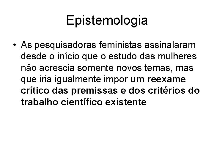 Epistemologia • As pesquisadoras feministas assinalaram desde o início que o estudo das mulheres