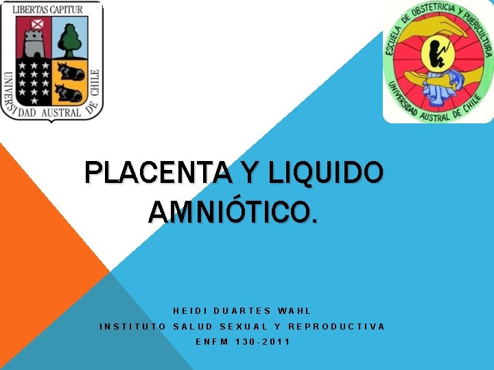 PLACENTA Y LIQUIDO AMNIÓTICO. HEIDI DUARTES WAHL INSTITUTO SALUD SEXUAL Y REPRODUCTIVA ENFM 130