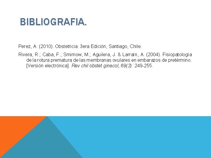 BIBLIOGRAFIA. Perez, A. (2010). Obstetricia. 3 era Edición, Santiago, Chile. Rivera, R. ; Caba,