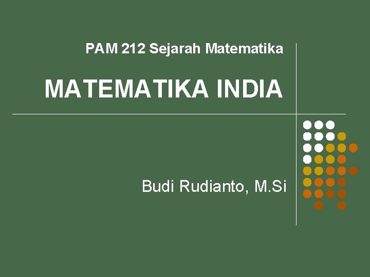 PAM 212 Sejarah Matematika MATEMATIKA INDIA Budi Rudianto, M. Si 