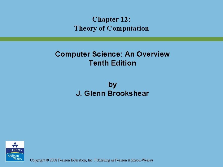 Chapter 12: Theory of Computation Computer Science: An Overview Tenth Edition by J. Glenn