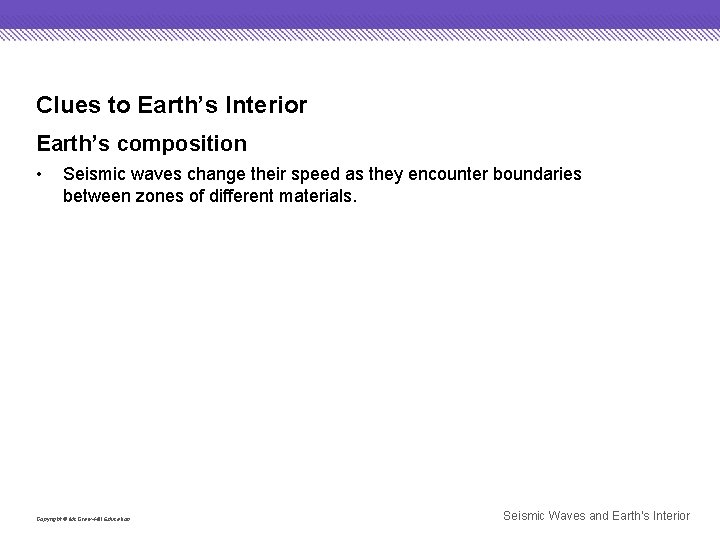 Clues to Earth’s Interior Earth’s composition • Seismic waves change their speed as they