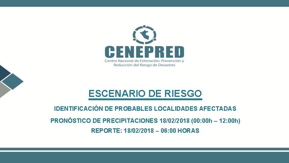 ESCENARIO DE RIESGO IDENTIFICACIÓN DE PROBABLES LOCALIDADES AFECTADAS PRONÓSTICO DE PRECIPITACIONES 18/02/2018 (00: 00