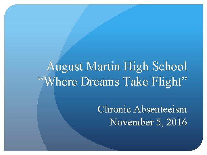 August Martin High School “Where Dreams Take Flight” Chronic Absenteeism November 5, 2016 August Martin High School “Where Dreams Take Flight” Chronic Absenteeism November 5, 2016