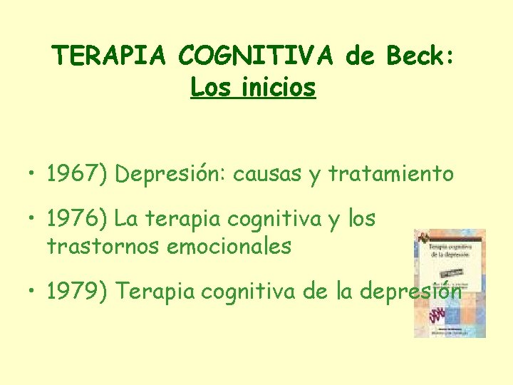 TERAPIA COGNITIVA de Beck: Los inicios • 1967) Depresión: causas y tratamiento • 1976)