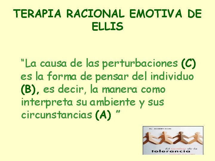 TERAPIA RACIONAL EMOTIVA DE ELLIS “La causa de las perturbaciones (C) es la forma