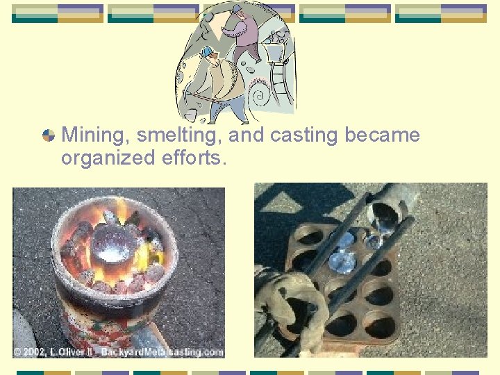 Mining, smelting, and casting became organized efforts. 