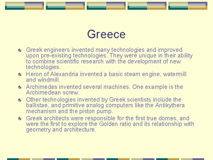 Greece Greek engineers invented many technologies and improved upon pre-existing technologies. They were unique