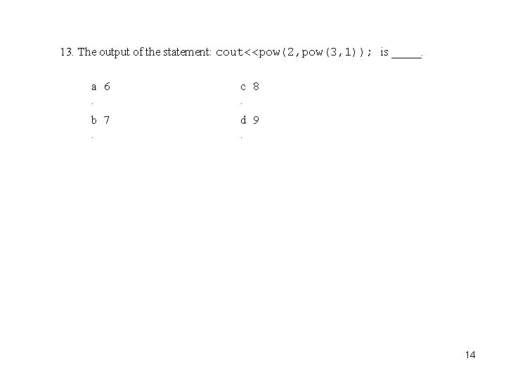13. The output of the statement: cout<<pow(2, pow(3, 1)); is _____. a 6. c