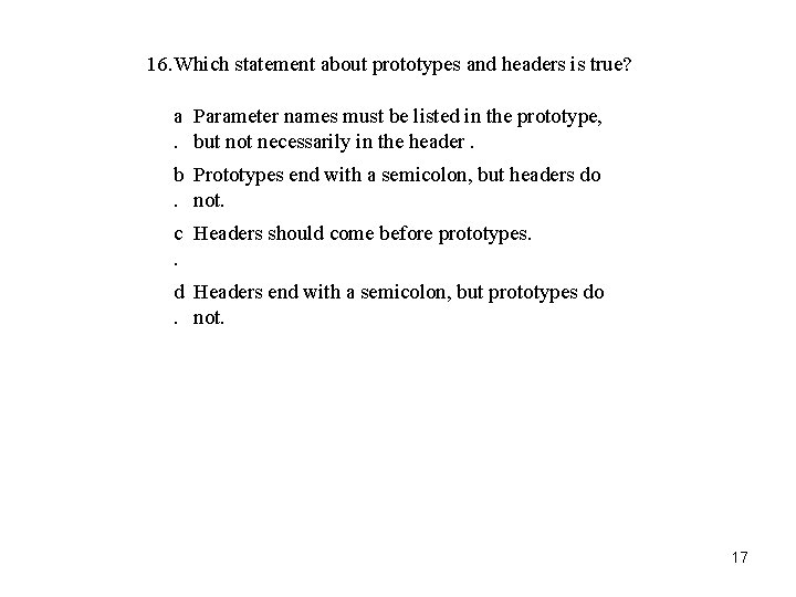 16. Which statement about prototypes and headers is true? a Parameter names must be