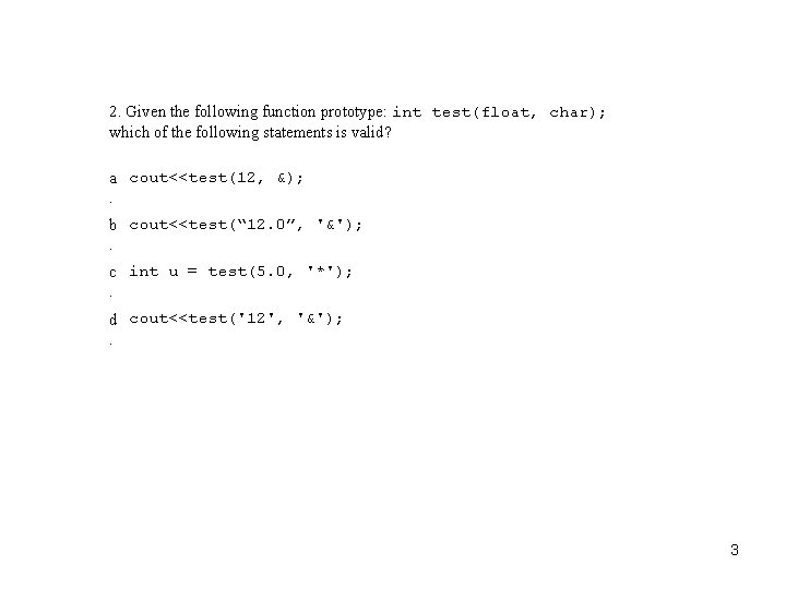 2. Given the following function prototype: int test(float, char); which of the following statements