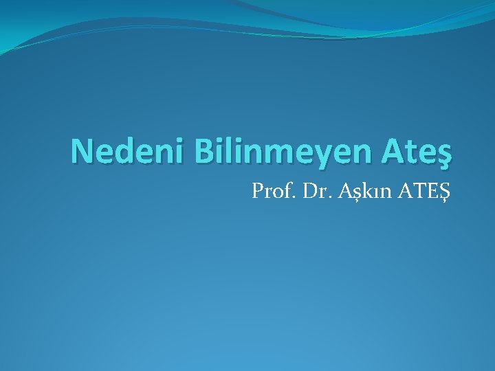 Nedeni Bilinmeyen Ateş Prof. Dr. Aşkın ATEŞ 