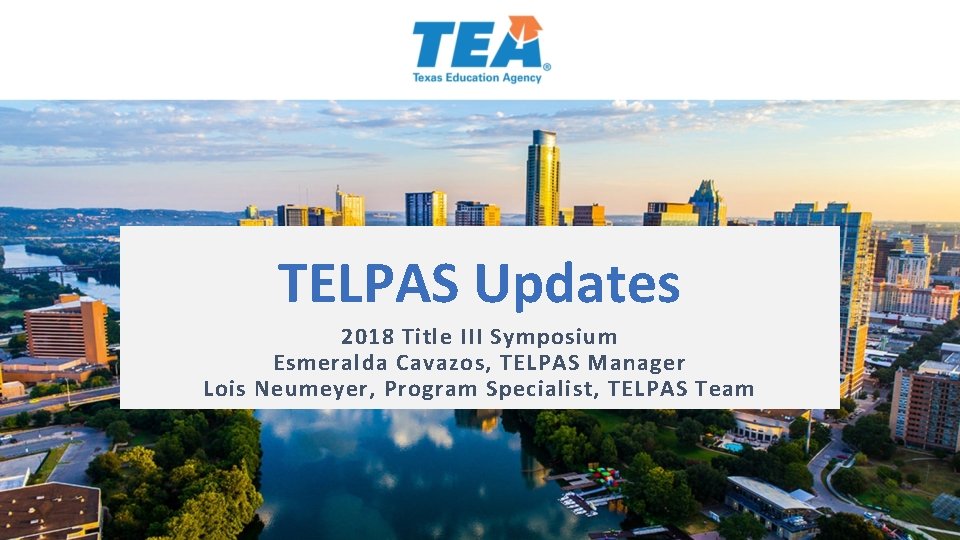 TELPAS Updates 2018 Title III Symposium Esmeralda Cavazos, TELPAS Manager Lois Neumeyer, Program Specialist,