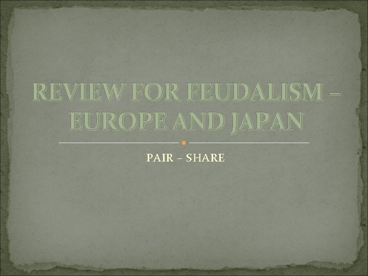REVIEW FOR FEUDALISM – EUROPE AND JAPAN PAIR – SHARE 