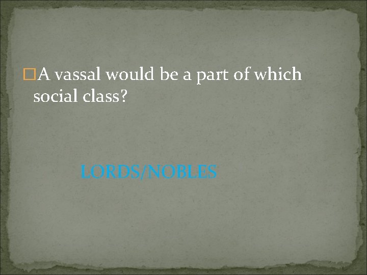 �A vassal would be a part of which social class? LORDS/NOBLES 