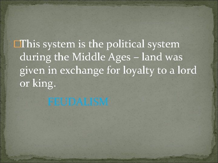 �This system is the political system during the Middle Ages – land was given