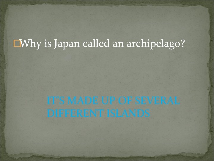 �Why is Japan called an archipelago? IT’S MADE UP OF SEVERAL DIFFERENT ISLANDS 