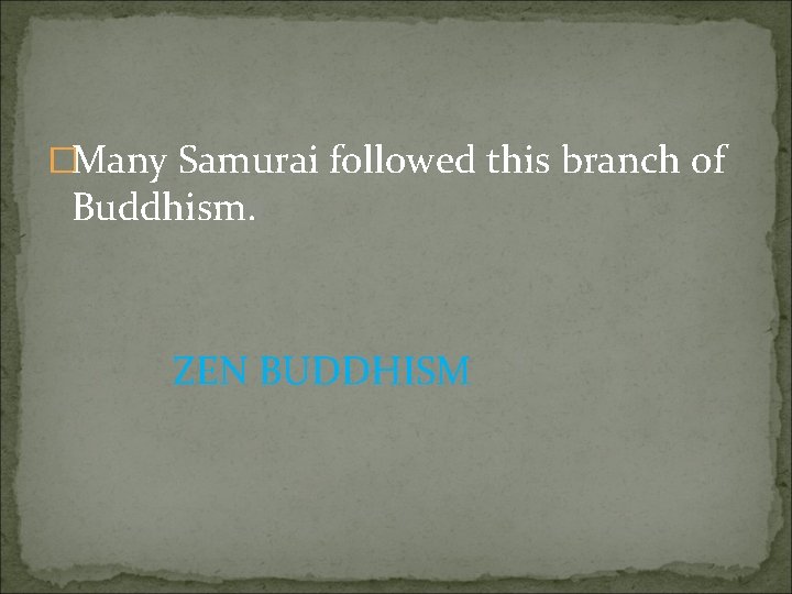 �Many Samurai followed this branch of Buddhism. ZEN BUDDHISM 