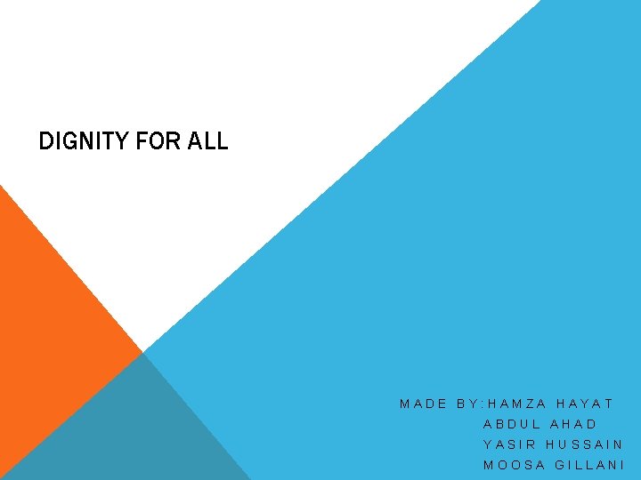 DIGNITY FOR ALL MADE BY: HAMZA HAYAT ABDUL AHAD YASIR HUSSAIN MOOSA GILLANI 