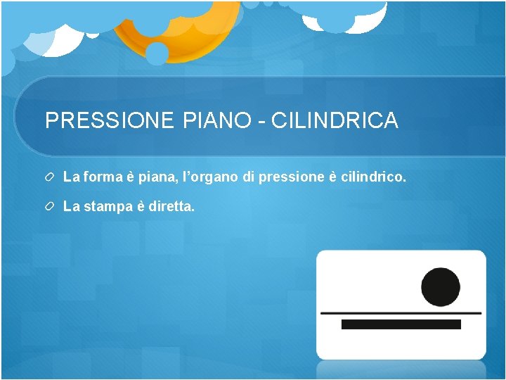 PRESSIONE PIANO - CILINDRICA La forma è piana, l’organo di pressione è cilindrico. La