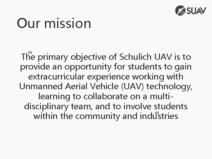Our mission The primary objective of Schulich UAV is to “ provide an opportunity