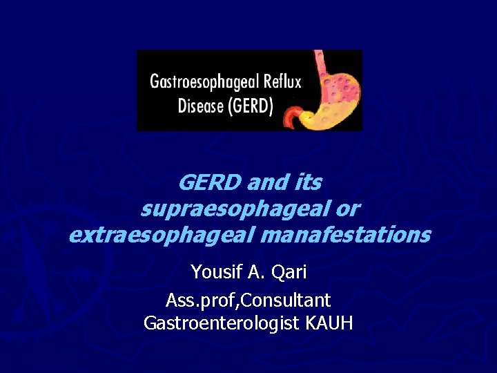 GERD and its supraesophageal or extraesophageal manafestations Yousif A. Qari Ass. prof, Consultant Gastroenterologist